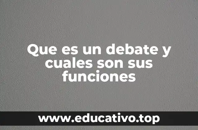 Que es un debate y cuales son sus funciones