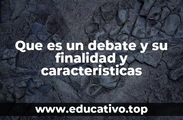Que es un debate y su finalidad y caracteristicas