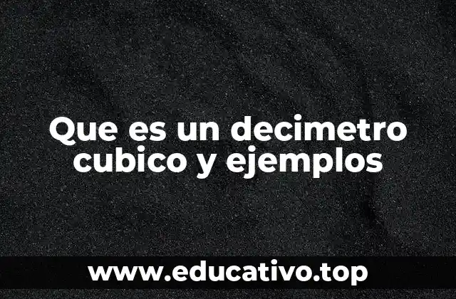Que es un decimetro cubico y ejemplos