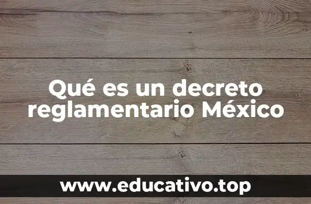 Qué es un decreto reglamentario México