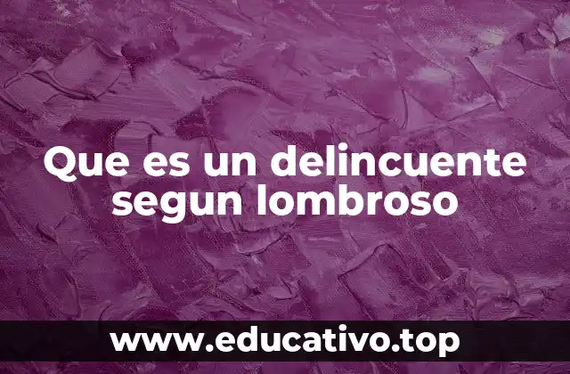 Que es un delincuente segun lombroso