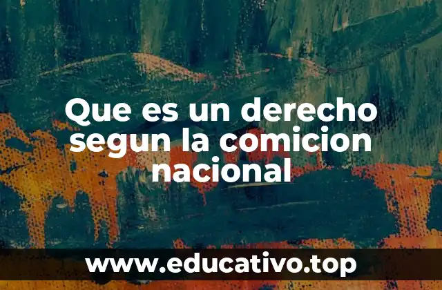 Que es un derecho segun la comicion nacional