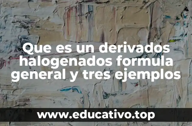 Que es un derivados halogenados formula general y tres ejemplos