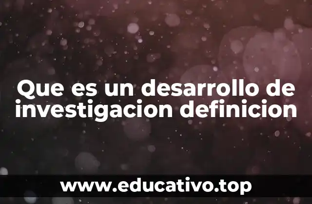 Que es un desarrollo de investigacion definicion