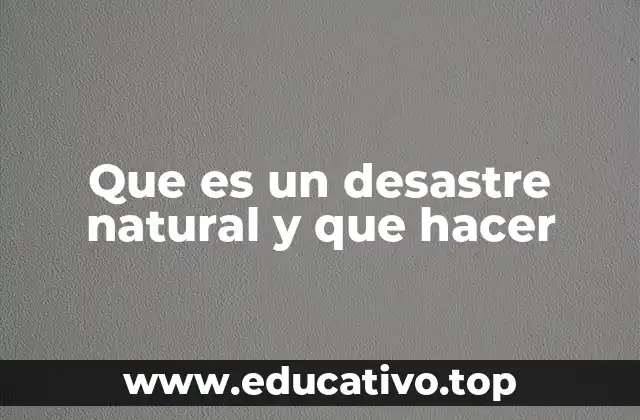 Que es un desastre natural y que hacer