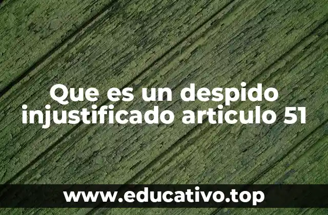 Que es un despido injustificado articulo 51
