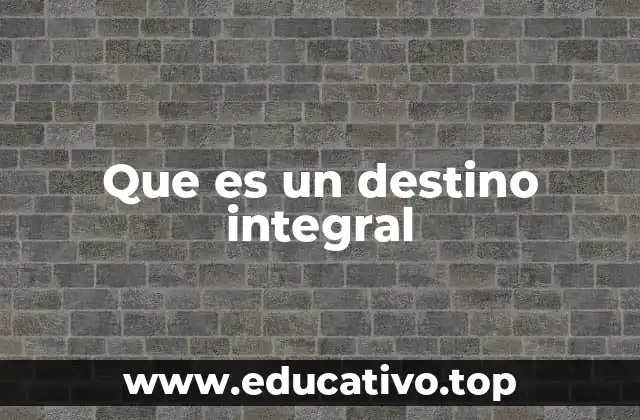 Que es un destino integral