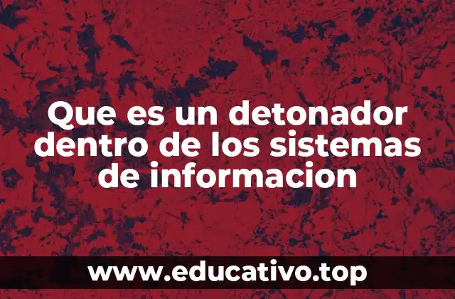 Que es un detonador dentro de los sistemas de informacion