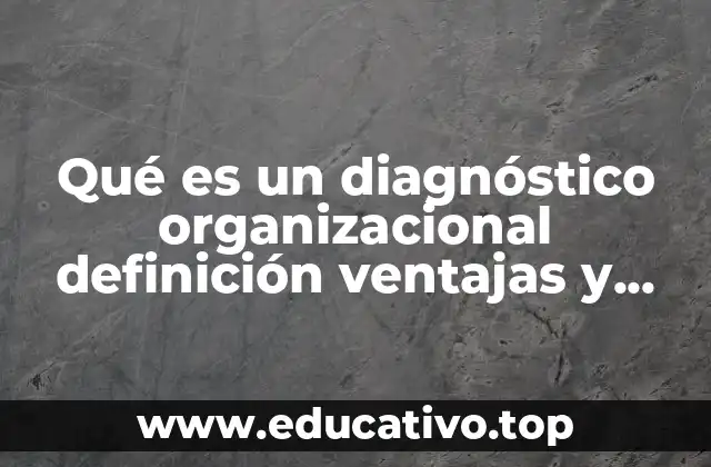 Qué es un diagnóstico organizacional definición ventajas y beneficios