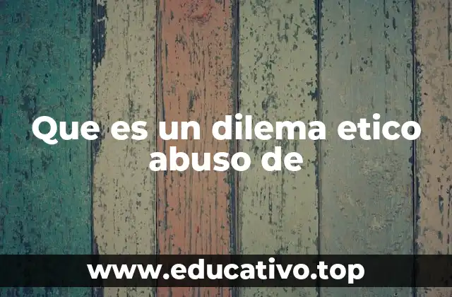 Que es un dilema etico abuso de