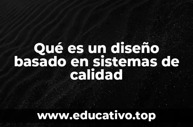 Qué es un diseño basado en sistemas de calidad
