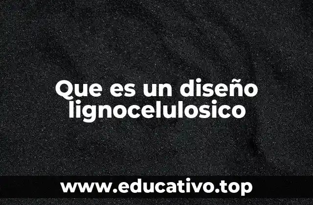 Que es un diseño lignocelulosico