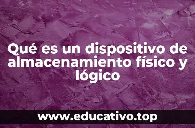 Qué es un dispositivo de almacenamiento físico y lógico