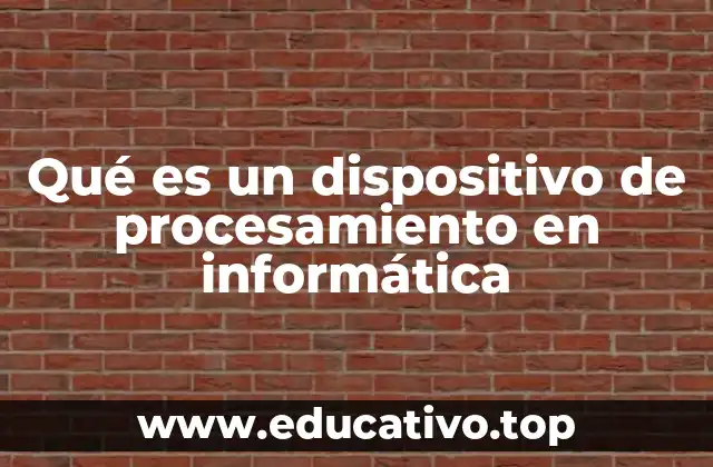 Qué es un dispositivo de procesamiento en informática