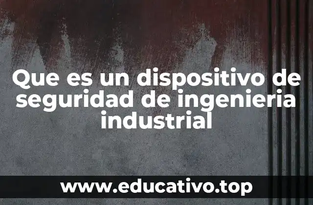 Que es un dispositivo de seguridad de ingenieria industrial