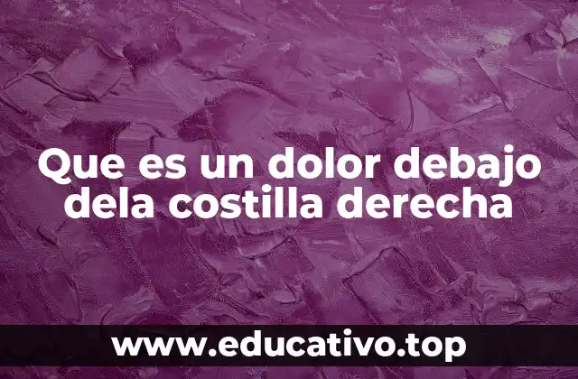 Que es un dolor debajo dela costilla derecha