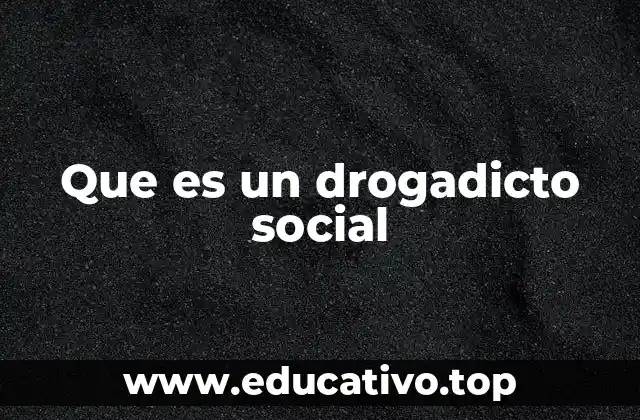 Que es un drogadicto social