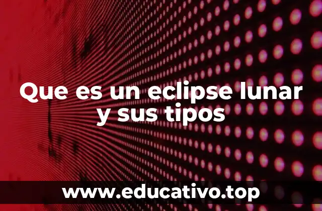 Que es un eclipse lunar y sus tipos