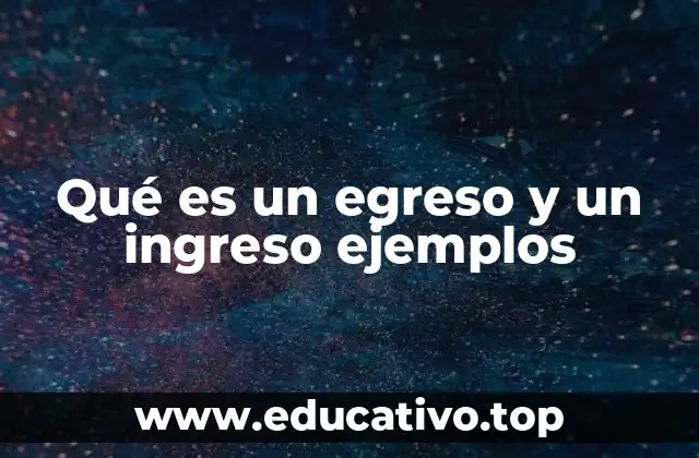 Qué es un egreso y un ingreso ejemplos