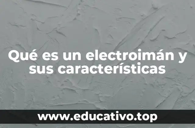 Qué es un electroimán y sus características