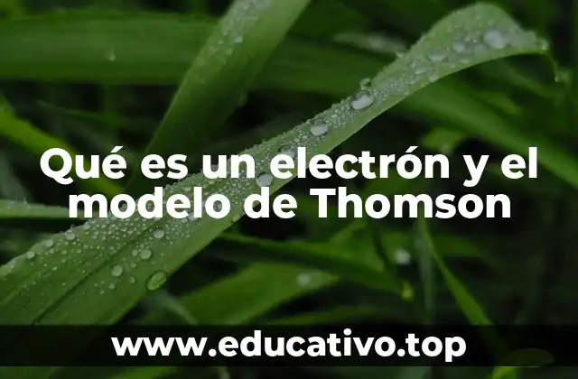 Qué es un electrón y el modelo de Thomson