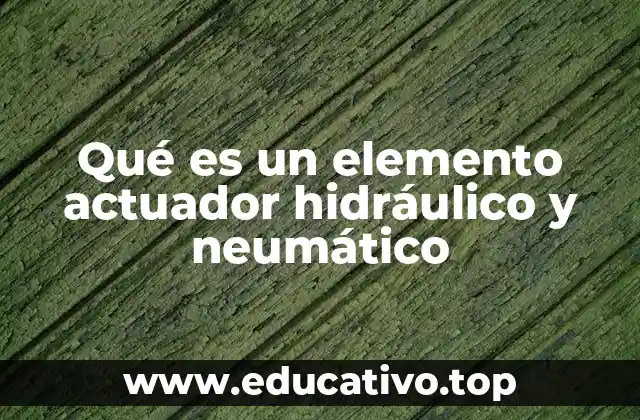 Qué es un elemento actuador hidráulico y neumático
