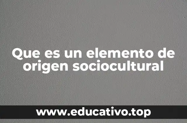 Que es un elemento de origen sociocultural