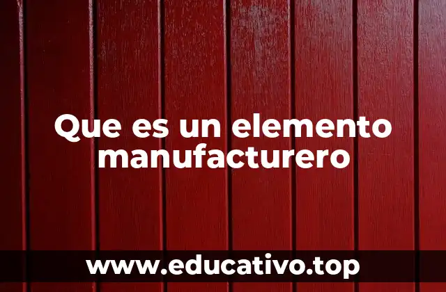Que es un elemento manufacturero