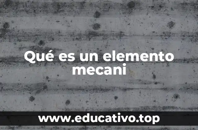 Qué es un elemento mecani