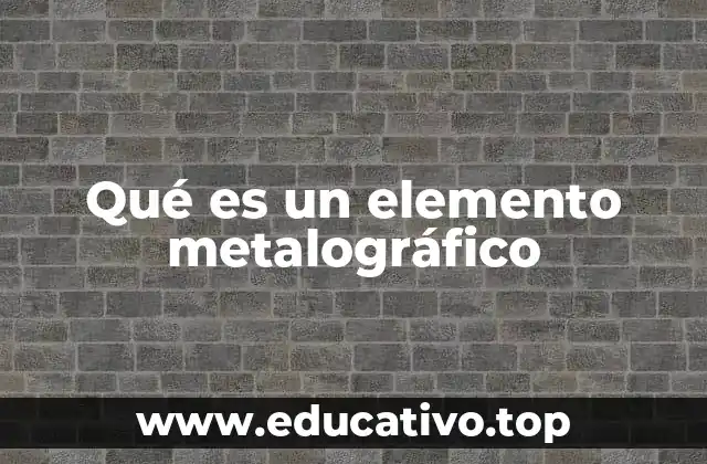 Qué es un elemento metalográfico
