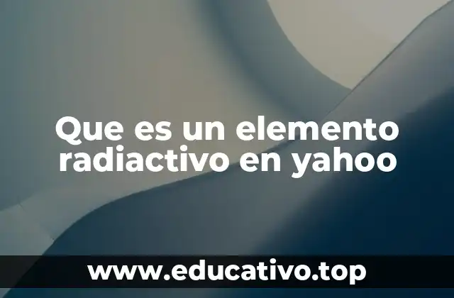 Que es un elemento radiactivo en yahoo