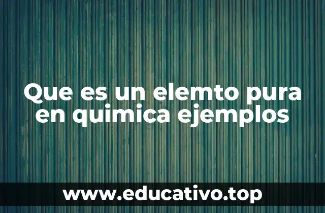 Que es un elemto pura en quimica ejemplos