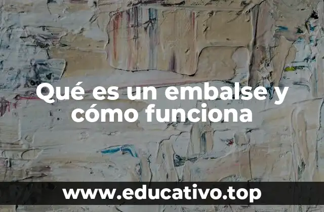 Qué es un embalse y cómo funciona