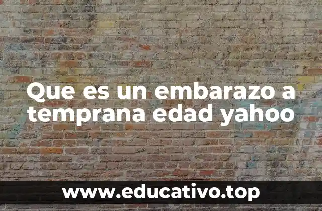 Que es un embarazo a temprana edad yahoo