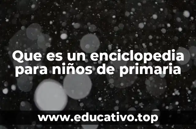 Que es un enciclopedia para niños de primaria