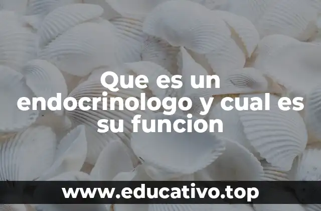 Que es un endocrinologo y cual es su funcion