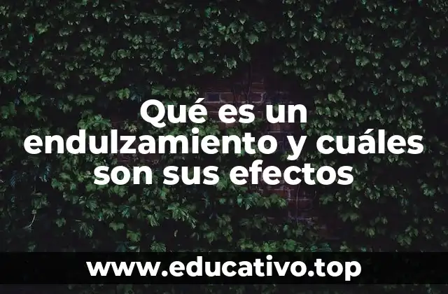 Qué es un endulzamiento y cuáles son sus efectos