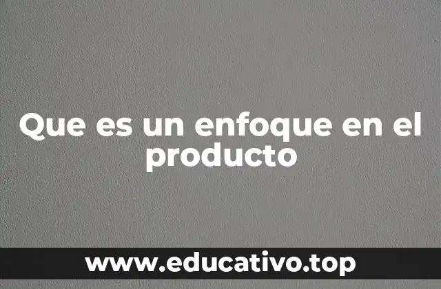 Que es un enfoque en el producto