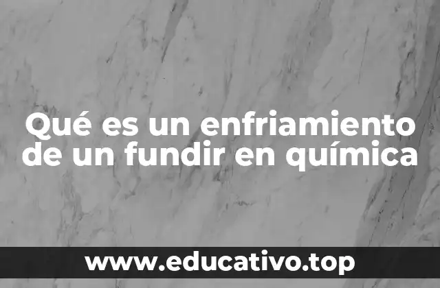 Qué es un enfriamiento de un fundir en química