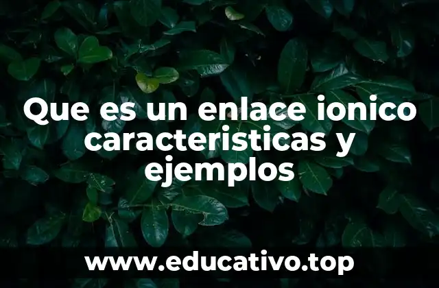 Que es un enlace ionico caracteristicas y ejemplos