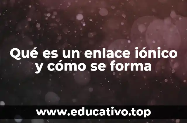 Qué es un enlace iónico y cómo se forma