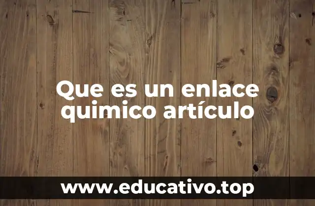 Que es un enlace quimico artículo