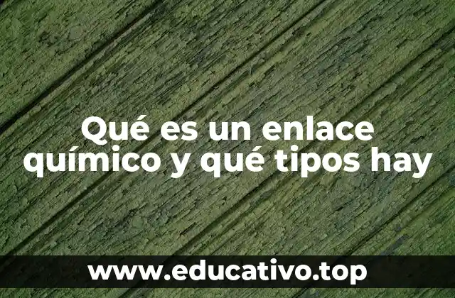 Qué es un enlace químico y qué tipos hay