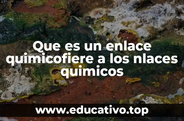 Que es un enlace quimicofiere a los nlaces quimicos