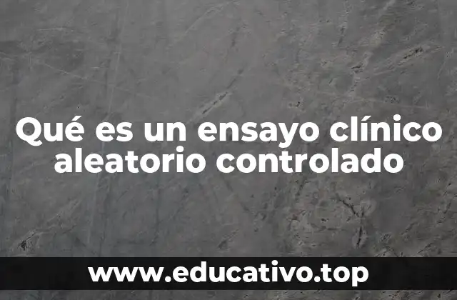 Qué es un ensayo clínico aleatorio controlado