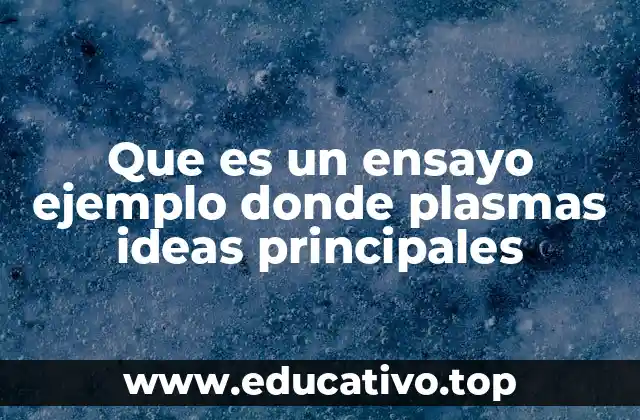Que es un ensayo ejemplo donde plasmas ideas principales