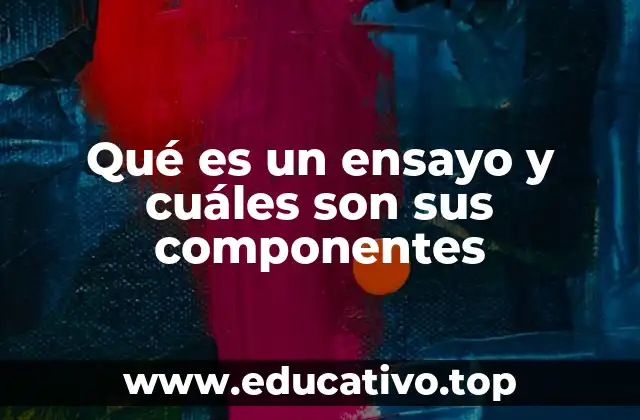 Qué es un ensayo y cuáles son sus componentes