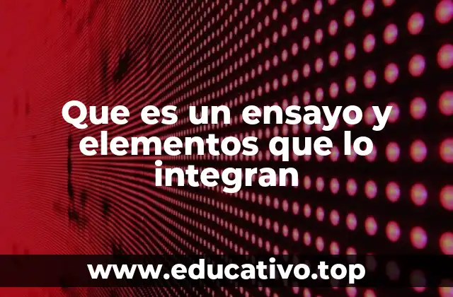 Que es un ensayo y elementos que lo integran