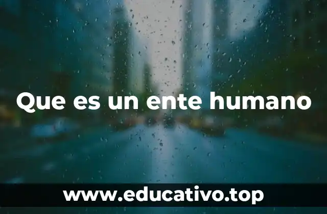 Que es un ente humano