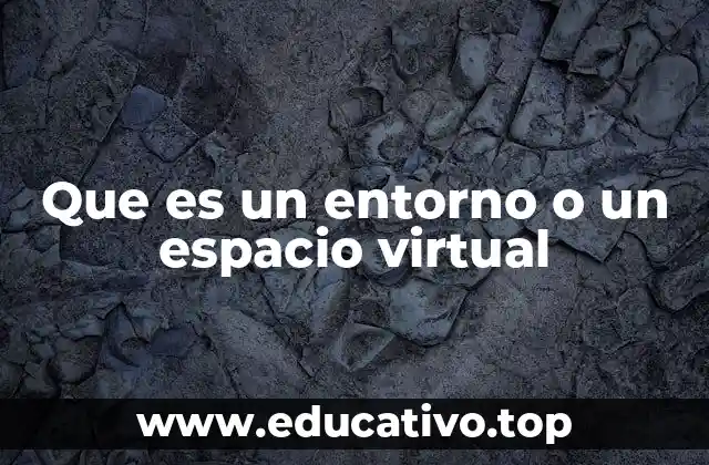 Que es un entorno o un espacio virtual